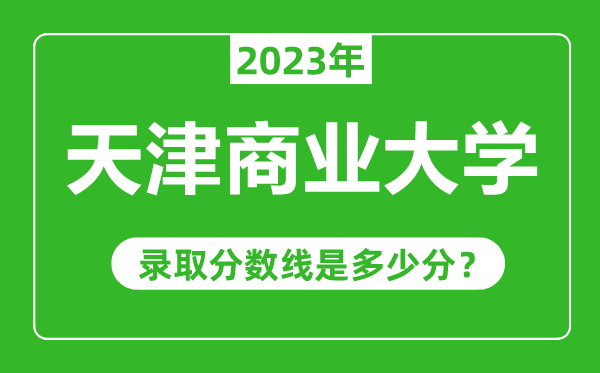 天津商業(yè)大學2023年錄取分數(shù)線是多少分(含2021-2022歷年)