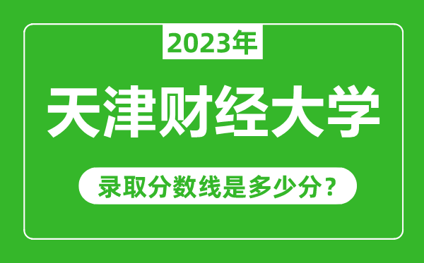 天津財經(jīng)大學(xué)2023年錄取分?jǐn)?shù)線是多少分(含2021-2022歷年)