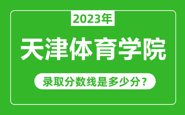 天津體育學(xué)院2023年錄取分數(shù)線是多少分(含2021-2022歷年)