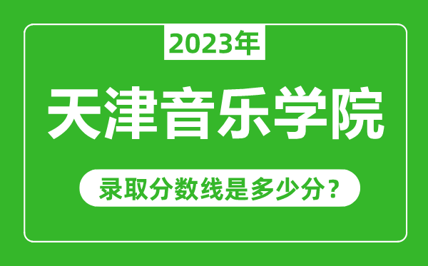 天津音樂學院2023年錄取分數(shù)線是多少分(含2021-2022歷年)