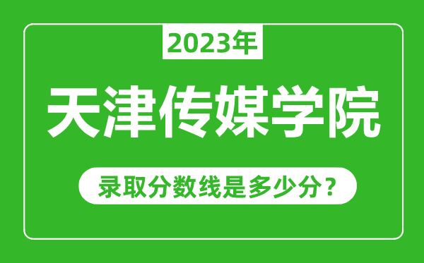 天津傳媒學院2023年錄取分數(shù)線是多少分(含2021-2022歷年)