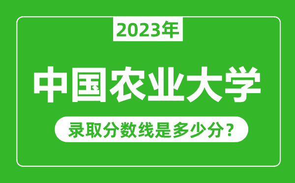 中國農(nóng)業(yè)大學(xué)2023年錄取分?jǐn)?shù)線是多少分(含2021-2022歷年)