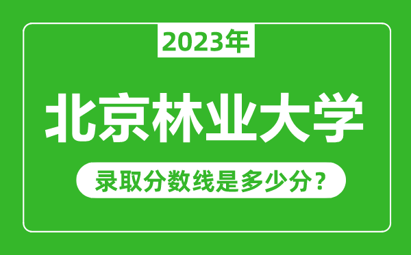 北京林業(yè)大學2023年錄取分數(shù)線是多少分(含2021-2022歷年)