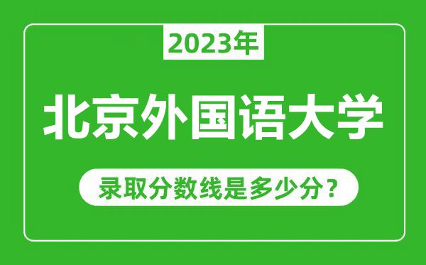 北京外國語大學(xué)2023年錄取分?jǐn)?shù)線是多少分（含2021-2022歷年）