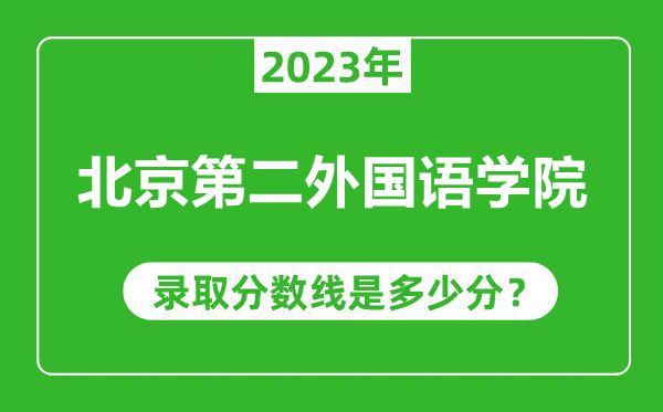 北京第二外國(guó)語(yǔ)學(xué)院2023年錄取分?jǐn)?shù)線是多少分(含2021-2022歷年)