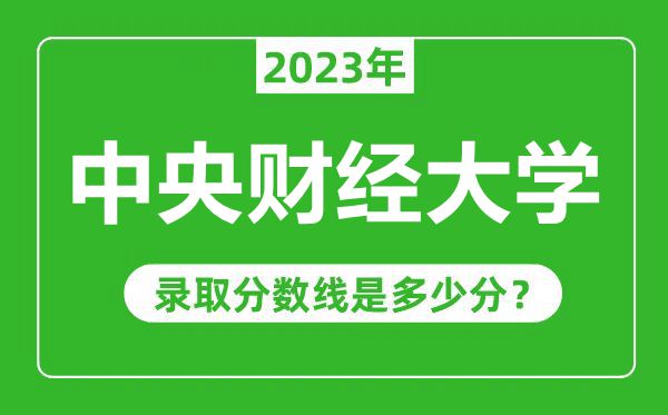 中央財經(jīng)大學(xué)2023年錄取分?jǐn)?shù)線是多少分(含2021-2022歷年)
