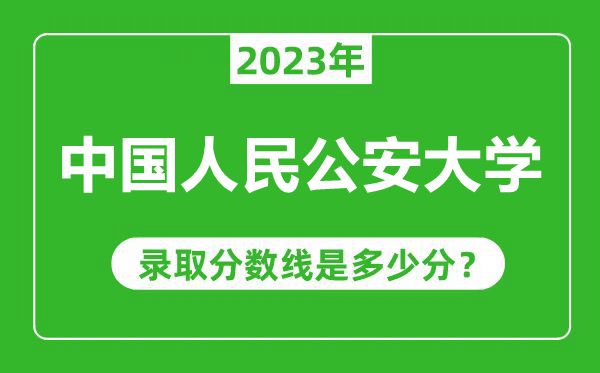 中國人民公安大學(xué)2023年錄取分數(shù)線是多少分(含2021-2022歷年)