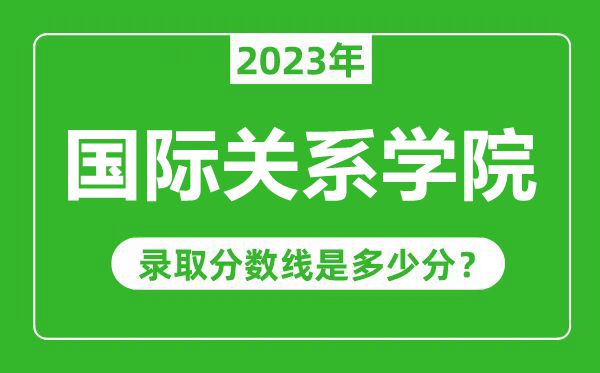 國際關(guān)系學(xué)院2023年錄取分數(shù)線是多少分(含2021-2022歷年)