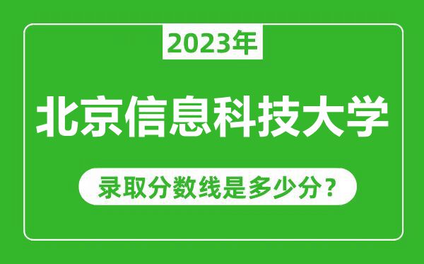北京信息科技大學(xué)2023年錄取分?jǐn)?shù)線是多少分(含2021-2022歷年)