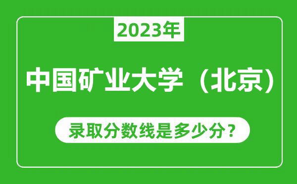 中國礦業(yè)大學(xué)(北京)2023年錄取分?jǐn)?shù)線是多少分(含2021-2022歷年)