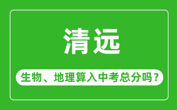 清遠(yuǎn)市中考生物地理算入中考總分嗎？