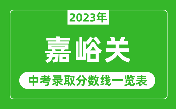2023年嘉峪關(guān)中考錄取分?jǐn)?shù)線,嘉峪關(guān)市各高中錄取分?jǐn)?shù)線一覽表