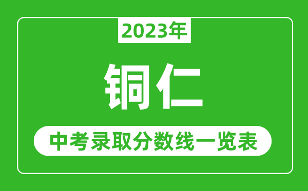2023年銅仁中考錄取分?jǐn)?shù)線,銅仁市各高中錄取分?jǐn)?shù)線一覽表