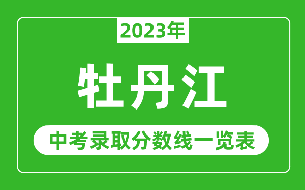 2023年牡丹江中考錄取分?jǐn)?shù)線,牡丹江市各高中錄取分?jǐn)?shù)線一覽表