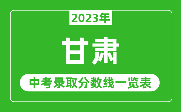 2023年甘肅中考錄取分?jǐn)?shù)線,甘肅省各高中錄取分?jǐn)?shù)線一覽表