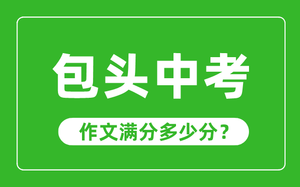 包頭中考作文滿分多少分,包頭中考作文評分標(biāo)準(zhǔn)及評分細(xì)則