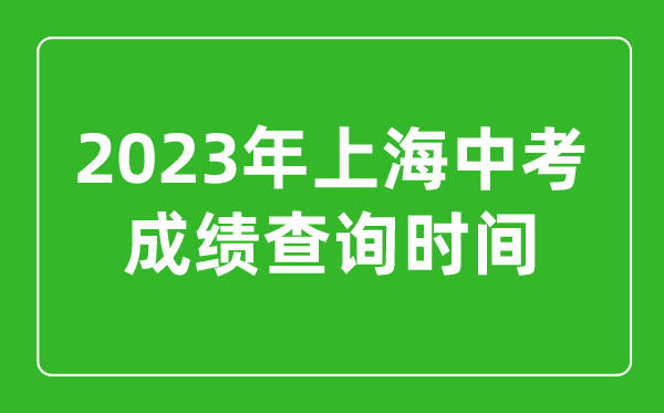 2023年上海中考成績(jī)查詢(xún)時(shí)間,上海中考成績(jī)什么時(shí)候公布