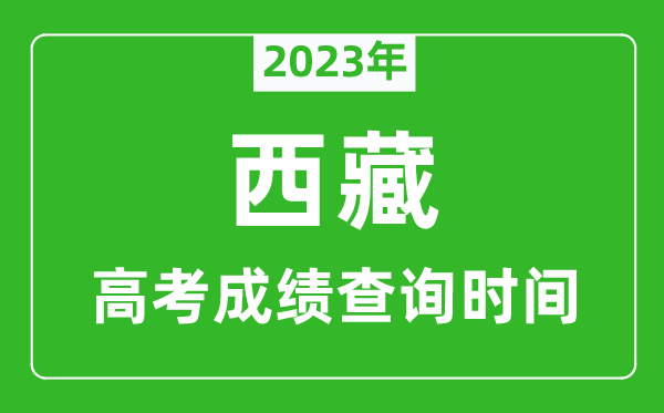 2023年西藏高考成績(jī)查詢時(shí)間,西藏高考成績(jī)什么時(shí)候公布