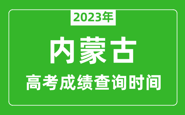 2023年內(nèi)蒙古高考成績(jī)查詢時(shí)間,內(nèi)蒙古高考成績(jī)什么時(shí)候公布