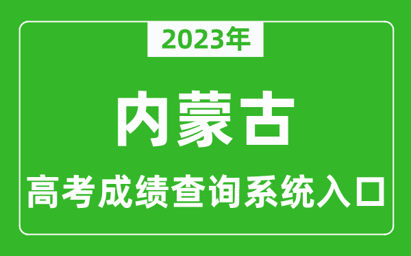 2023年內(nèi)蒙古自治區(qū)高考成績(jī)查詢系統(tǒng)入口,內(nèi)蒙古高考查分官網(wǎng)入口