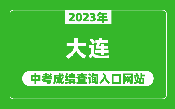 2023年大連中考成績(jī)查詢?nèi)肟诰W(wǎng)站,大連招生考試網(wǎng)官網(wǎng)