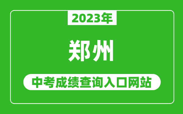 2023年鄭州中考成績(jī)查詢?nèi)肟诰W(wǎng)站(http://gzgl.jyt.henan.gov.cn/)