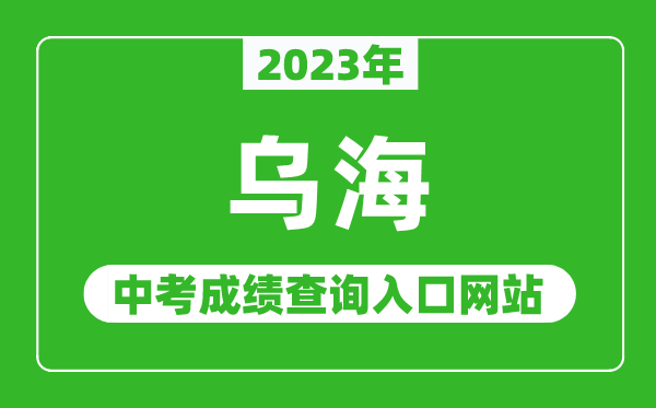2023年烏海中考成績查詢?nèi)肟诰W(wǎng)站,烏海教育局官網(wǎng)