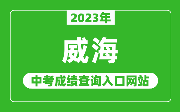 2023年威海中考成績(jī)查詢?nèi)肟诰W(wǎng)站(http://jyj.weihai.gov.cn/)