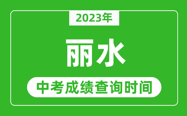 2023年麗水中考成績查詢時(shí)間,麗水中考成績一般什么時(shí)候公布？