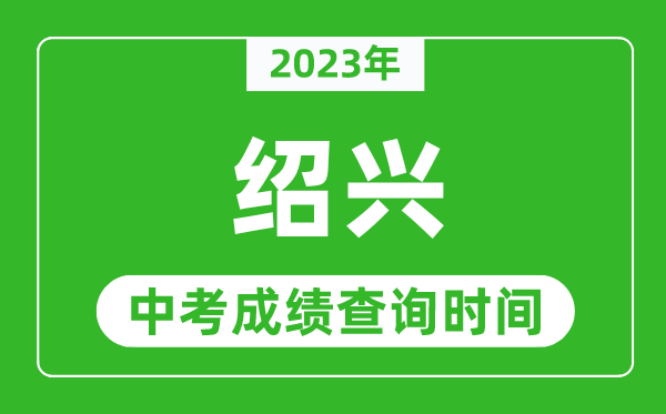 2023年紹興中考成績(jī)查詢(xún)時(shí)間,紹興中考成績(jī)一般什么時(shí)候公布？