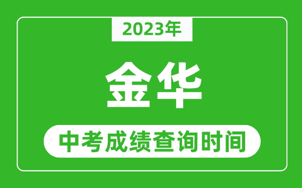 2023年金華中考成績查詢時間,金華中考成績一般什么時候公布？