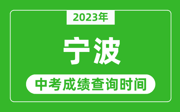 2023年寧波中考成績(jī)查詢(xún)時(shí)間,寧波中考成績(jī)一般什么時(shí)候公布？