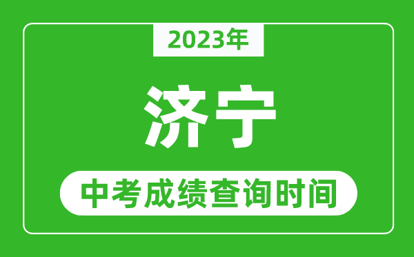 2023年濟(jì)寧中考成績(jī)查詢時(shí)間,濟(jì)寧中考成績(jī)一般什么時(shí)候公布？
