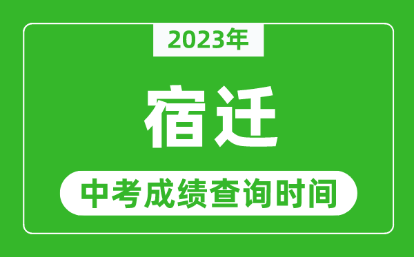 2023年宿遷中考成績查詢時間,宿遷中考成績一般什么時候公布?