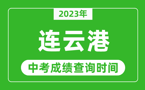 2023年連云港中考成績查詢時間,連云港中考成績一般什么時候公布？