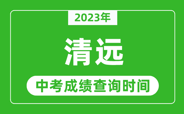 2023年清遠中考成績查詢時間,清遠中考成績一般什么時候公布？