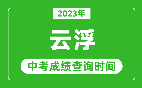2023年云浮中考成績查詢時間,云浮中考成績一般什么時候公布？