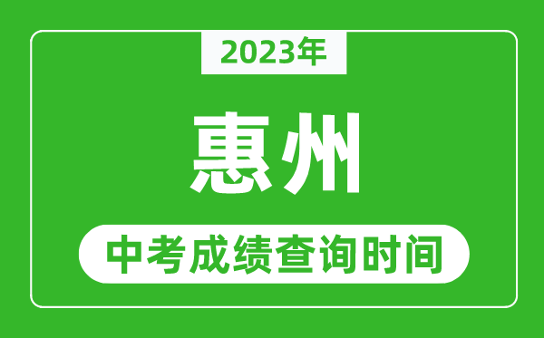 2023年惠州中考成績(jī)查詢時(shí)間,惠州中考成績(jī)一般什么時(shí)候公布？