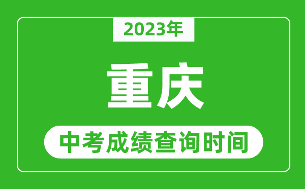 2023年重慶中考成績查詢時間,重慶中考成績一般什么時候公布？