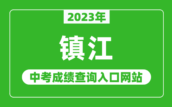 2023年鎮(zhèn)江中考成績查詢?nèi)肟诰W(wǎng)站(http://jyj.zhenjiang.gov.cn/)