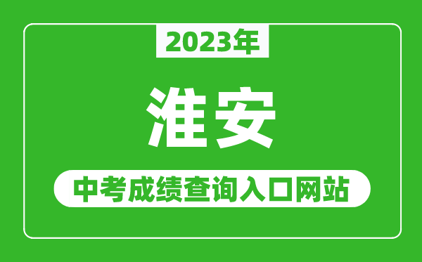 2023年淮安中考成績(jī)查詢?nèi)肟诰W(wǎng)站(http://jyj.huaian.gov.cn/)