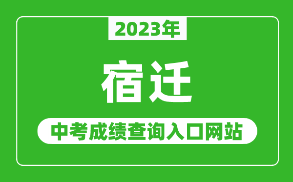 2023年宿遷中考成績(jī)查詢?nèi)肟诰W(wǎng)站(http://jyj.suqian.gov.cn/)