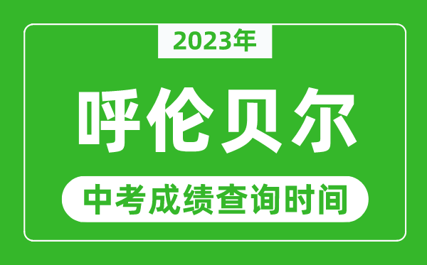 2023年呼倫貝爾中考成績查詢時間,呼倫貝爾中考成績一般什么時候公布？