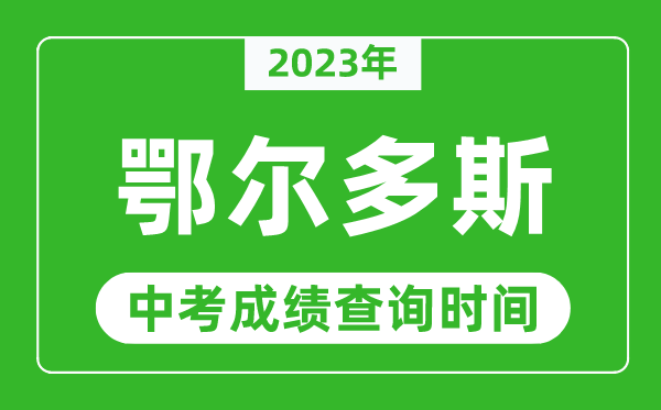 2023年鄂爾多斯中考成績(jī)查詢時(shí)間,鄂爾多斯中考成績(jī)一般什么時(shí)候公布？