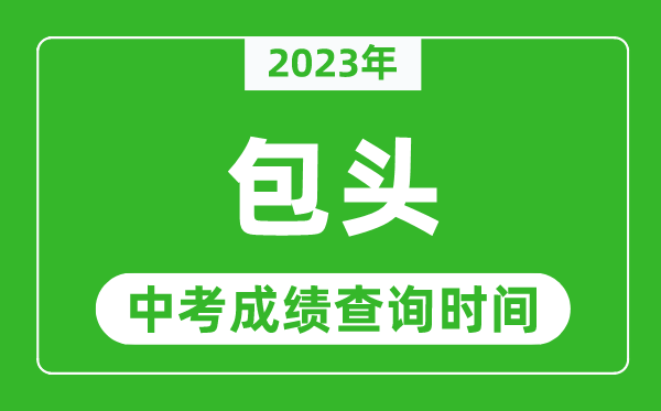 2023年包頭中考成績查詢時間,包頭中考成績一般什么時候公布？