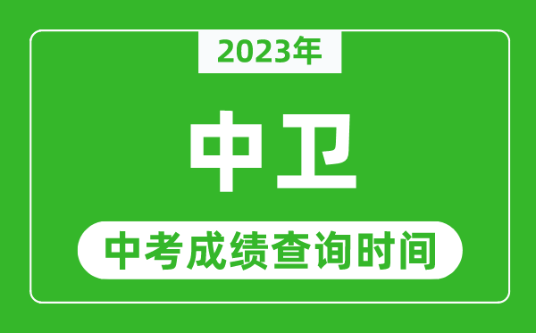 2023年中衛(wèi)中考成績查詢時(shí)間,中衛(wèi)中考成績一般什么時(shí)候公布？