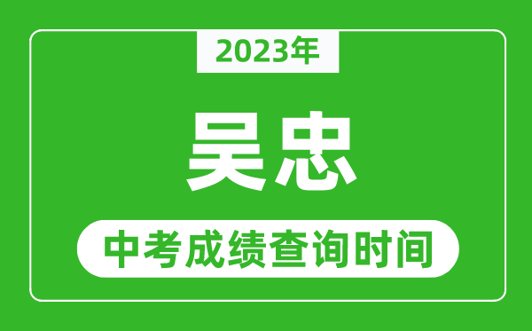 2023年吳忠中考成績查詢時間,吳忠中考成績一般什么時候公布?