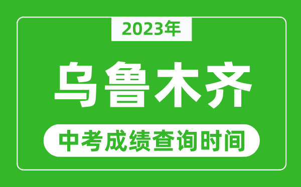 2023年烏魯木齊中考成績查詢時間,烏魯木齊中考成績一般什么時候公布?