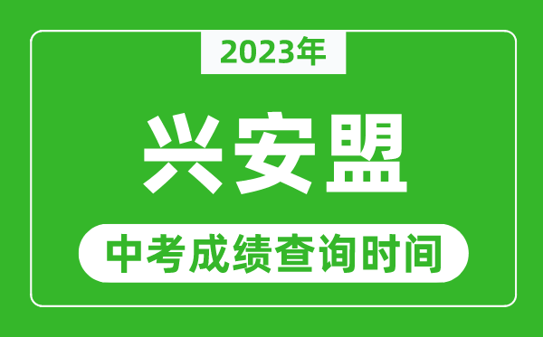 2023年興安盟中考成績查詢時(shí)間,興安盟中考成績一般什么時(shí)候公布？