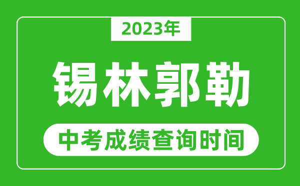2023年錫林郭勒中考成績(jī)查詢時(shí)間,錫林郭勒中考成績(jī)一般什么時(shí)候公布？